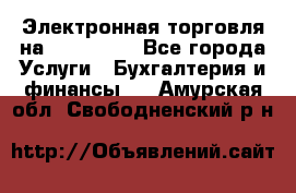 Электронная торговля на Sberbankm - Все города Услуги » Бухгалтерия и финансы   . Амурская обл.,Свободненский р-н